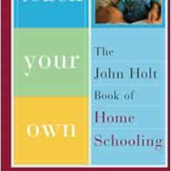 [Read] PDF 📨 Teach Your Own: The John Holt Book Of Homeschooling by John Holt,Pat Fa