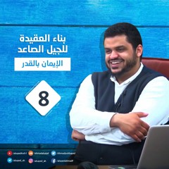بناء العقيدة للجيل الصاعد | 8 | الإيمان بالقدر | أحمد السيد