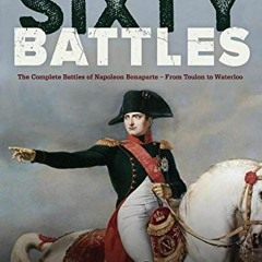 ( X4Q ) Sixty Battles: The Complete Battles of Napoleon Bonaparte - From Toulon to Waterloo by  Rick