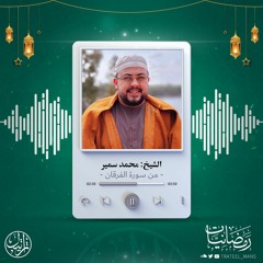 من سورة الفرقان | الشيخ محمد سمير | رمضانيات ١٤٤٤ هـ