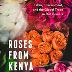 [DOWNLOAD] EPUB 💚 Roses from Kenya: Labor, Environment, and the Global Trade in Cut