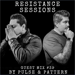 RESISTANCE SESSIONS GUEST MIX #39 - by Pulse & Pattern