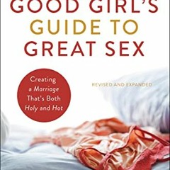 Read [EPUB KINDLE PDF EBOOK] The Good Girl's Guide to Great Sex: Creating a Marriage