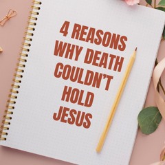 4 Reasons Why Death Couldn't Hold Jesus