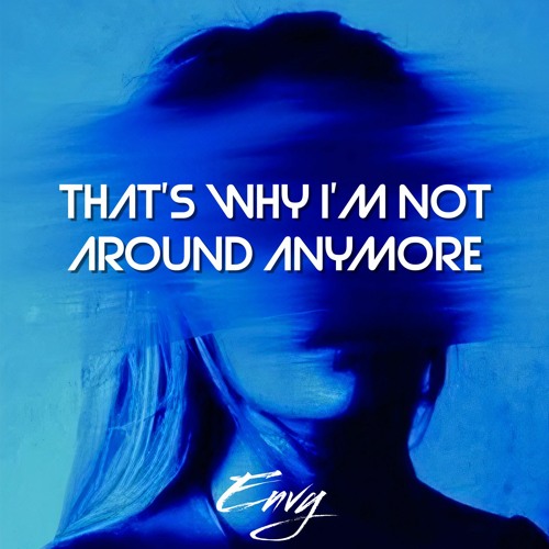 Envy ABR - That's Why I'm Not Around Anymore