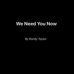 We Need You Now by Randy Taylor