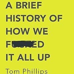 Humans: A Brief History of How We F*cked It All Up BY: Tom Phillips (Author) [Document)