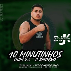 10 MINUTINHOS LIGHT 0.3   (( DJ JK DE CACHOEIRAS )) O RETORNO