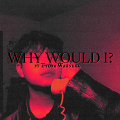 WHY WOULD I? ft Tylor Wauneka (prod. docent)
