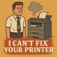 I Can’t Fix Your Printer