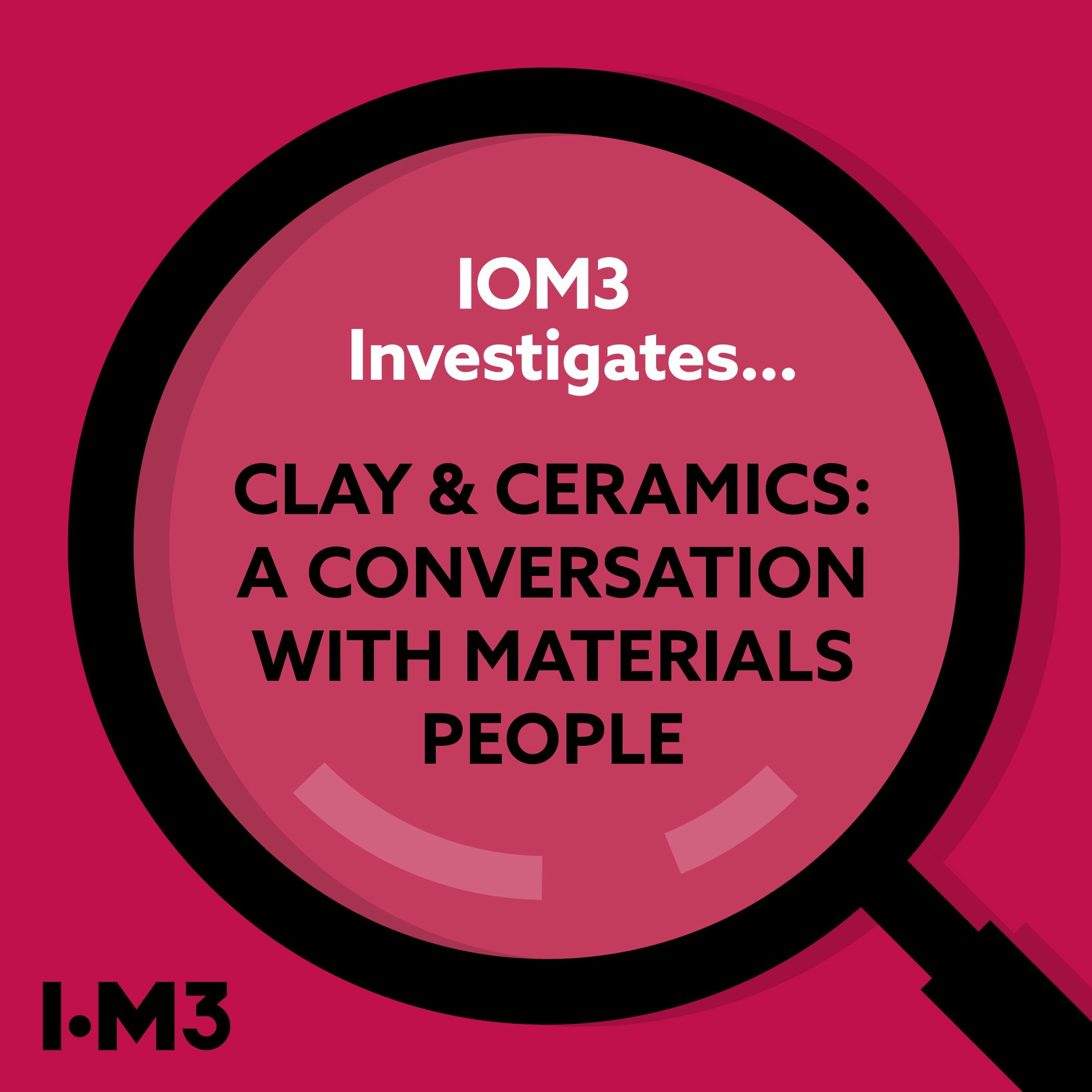 IOM3 Investigates… Clay and Ceramics, a conversation with Materials People