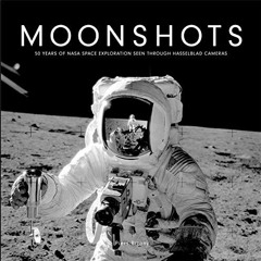 [ACCESS] PDF EBOOK EPUB KINDLE Moonshots: 50 Years of NASA Space Exploration Seen through Hasselblad