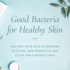 [FREE] EBOOK 📋 Good Bacteria for Healthy Skin: Nurture Your Skin Microbiome with Pre