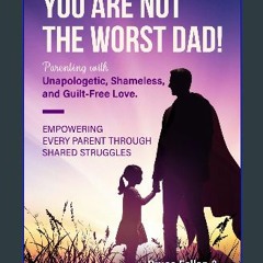 [R.E.A.D P.D.F] 📖 You Are Not The Worst Dad: Parenting with Unapologetic, Shameless, and Guilt-Fre