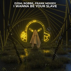 DJSM, Robbe, Frank Moody - I Wanna Be Your Slave