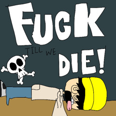 FUCK TILL WE DIE!