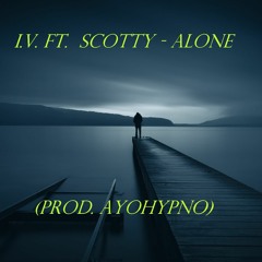 I.V. Ft.  Scotty - Alone (Prod. AyoHypno)