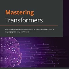 download EBOOK 📙 Mastering Transformers: Build state-of-the-art models from scratch