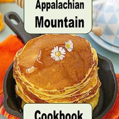 [Free] KINDLE ✔️ Appalachian Mountain Cookbook: Hoe Cakes, Huckleberry Pie, Fried Cat