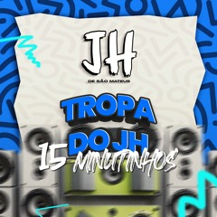 15 MINUTINHOS DA TROPA DO JH (DJ JH DE SAO MATEUS)