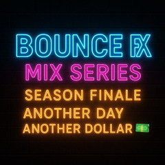 Another day another Dollar -BOUNCE FX MIX SERIES SEASON FINALE