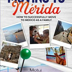 [FREE] KINDLE √ Moving To Mérida: How To Successfully Move To Mexico As A Family by