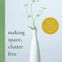 [Read] [PDF EBOOK EPUB KINDLE] Making Space, Clutter Free: The Last Book on Decluttering You'll Ever