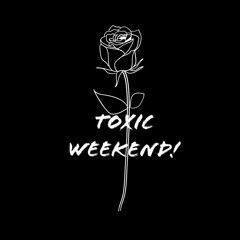 Toxic - Weekend!