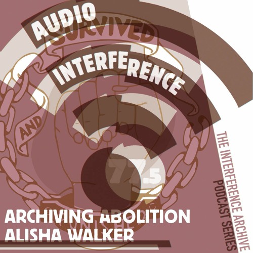 Audio Interference 77.5: Archiving Abolition—Alisha Walker