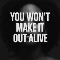 you won't make it out alive