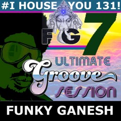 Funky Ganesh - #I HOUSE YOU 131! - THE ULTIMATE GROOVE SESSION 7