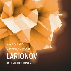 Larionov / RTS.fm x Underhood.prod @ Mutabor