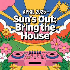 April 2025 - Sun's Out; Bring the House