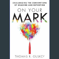 {PDF} ❤ On Your Mark: Challenging the Conventions of Grading and Reporting (A book for K-12 assess