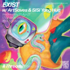 EXIST w/ ArtSaves & SISI Yang Hua (Threads*PALESTINE) - 21-Apr-21