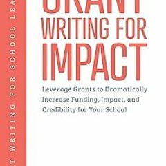 * Grant Writing for Impact: Leverage Grants to Dramatically Increase Funding, Impact, and Credi