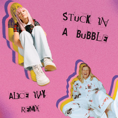 Stuck In A Bubble (Alice Ivy Remix)