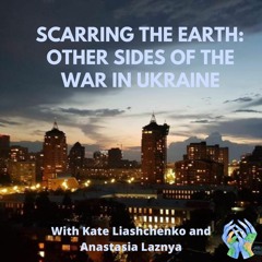 S3 E8: Scarring The Earth - Other Sides Of The War In Ukraine With Kate & Aastasiya