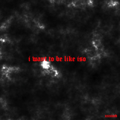 i want to be like iso(xo)