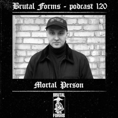 Podcast 120 - Mortal Person x Brutal Forms