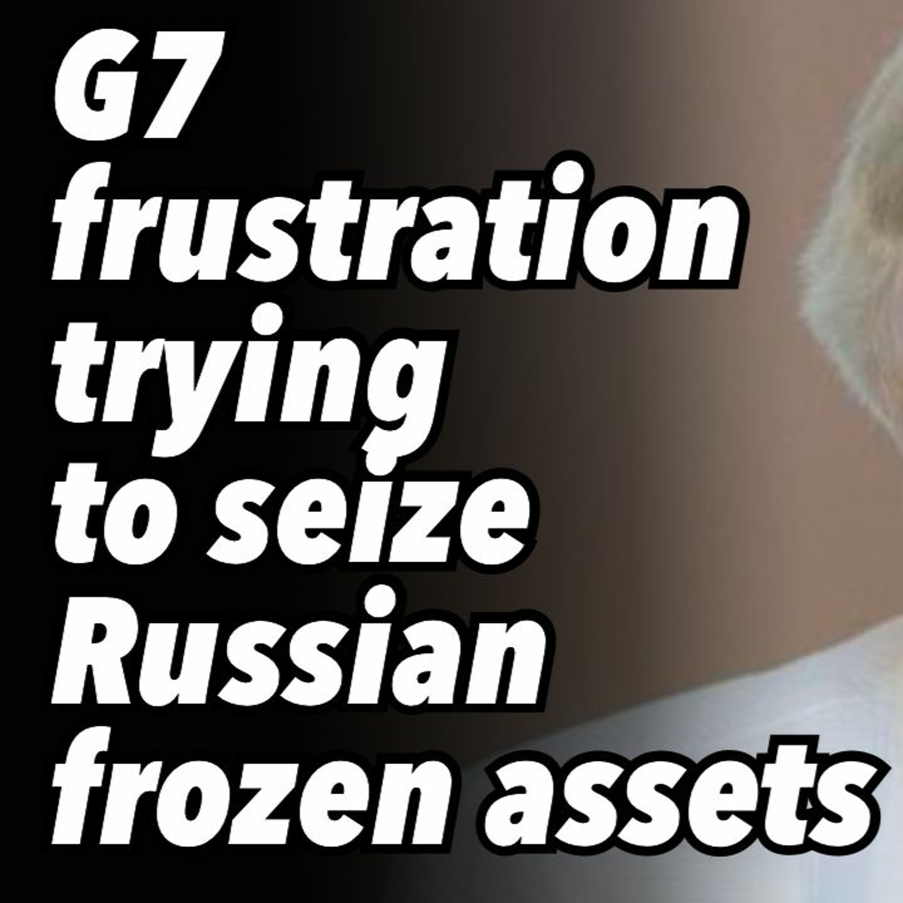 G7 frustration trying to seize Russian frozen assets