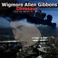Wigmore Allen Gibbons - Dinosaur (Stop Your Shootin Mr Putin)