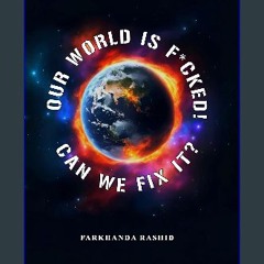 [ebook] read pdf 💖 OUR WORLD IS F*CKED! CAN WE FIX IT? [PDF]
