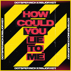 Dots Per Inch X Major Key - How Could You Lie To Me