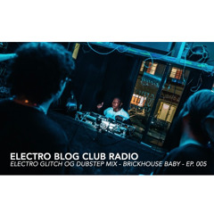 ELECTRO BLOG CLUB RADIO: Electro Glitch OG Dubstep Mix - BrickHouse Baby - Ep. 005 | Tampa Set