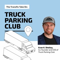 The Transfix Take On: Safe Parking for Truckers, feat. Truck Parking Club w/ Evan K. Shelley