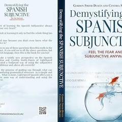 %= Demystifying the Spanish Subjunctive: Feel the Fear and 'Subjunctive ' Anyway! BY: Gordon Sm