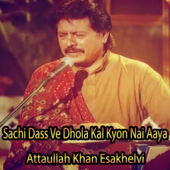 Sachi Dass VeDhola Kal Kyon Nai Aaya - AttaullahKhanEsakhelvi