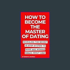 [PDF] eBOOK Read 📖 HOW TO BECOME THE MASTER OF DATING: Revealing The Secret 18-Step System To Make