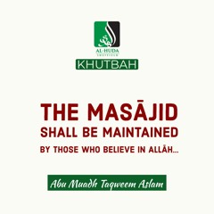 Khutbah - The Masaajid Shall be Maintained by those who Believe in Allah - Abu Muadh Taqweem Aslam